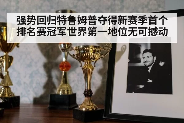 强势回归特鲁姆普夺得新赛季首个排名赛冠军世界第一地位无可撼动