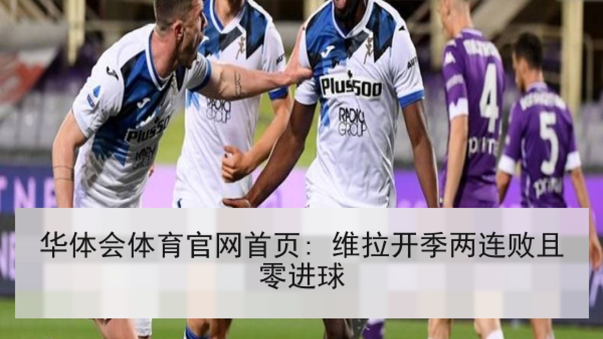 华体会体育官网首页: 维拉开季两连败且零进球