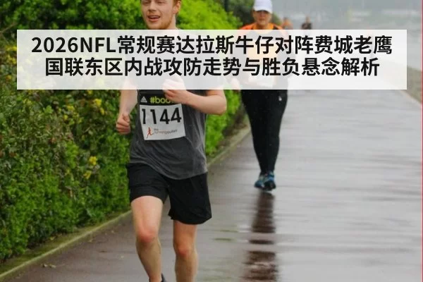 2026NFL常规赛达拉斯牛仔对阵费城老鹰国联东区内战攻防走势与胜负悬念解析