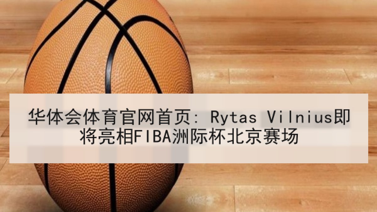 华体会体育官网首页: Rytas Vilnius即将亮相FIBA洲际杯北京赛场 华体会体育官网首页: Rytas Vilnius即将亮相FIBA洲际杯北京赛场