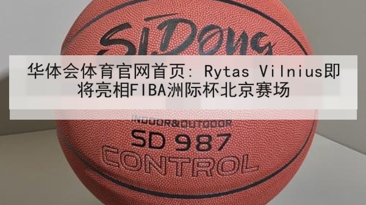 华体会体育官网首页: Rytas Vilnius即将亮相FIBA洲际杯北京赛场